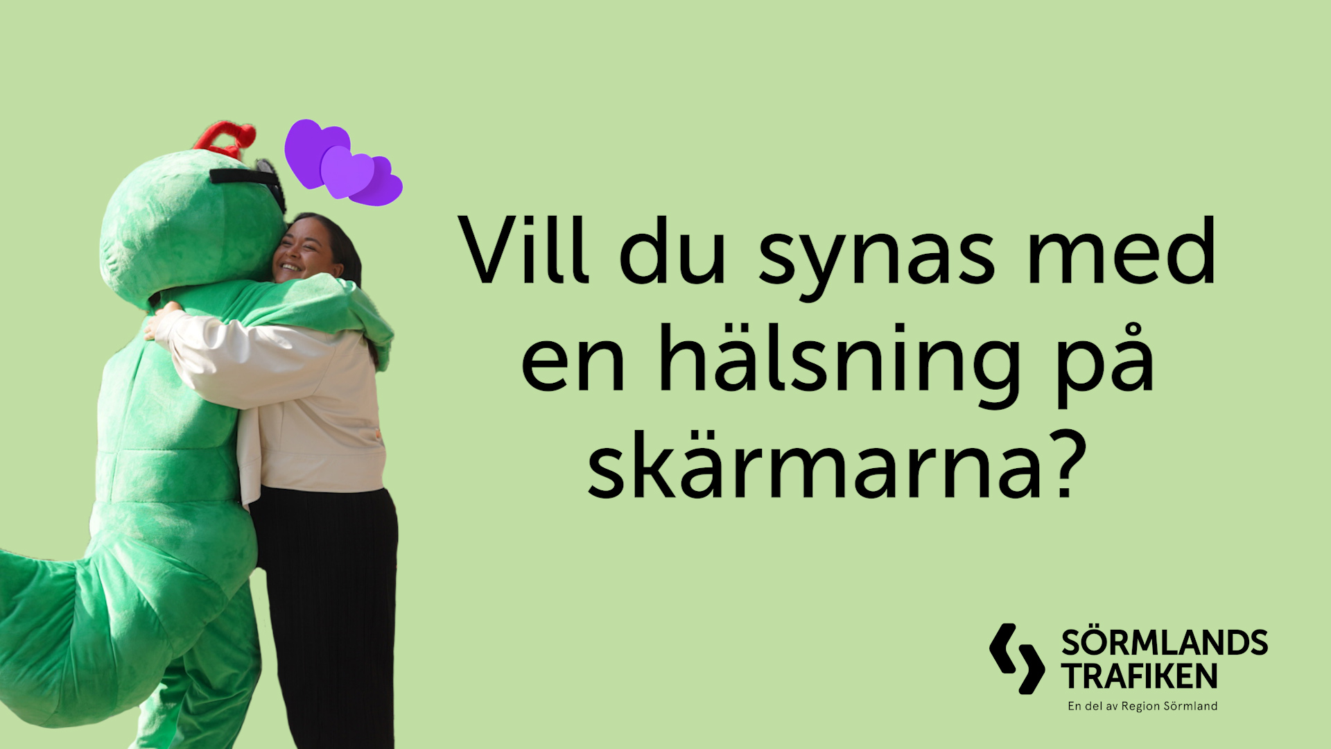 Bilden föreställer Sörmlandstrafikens gröna maskot Busse som kramar en resenär. I bilden står också texten: "Vill du synas med en hälsning på skärmarna?"